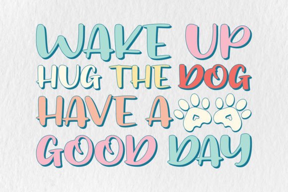 WAKE UP HUG the DOG HAVE a GOOD DAY